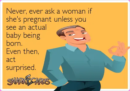 Are you pregnant? Never ever!