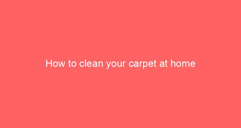 How to clean your carpet at home