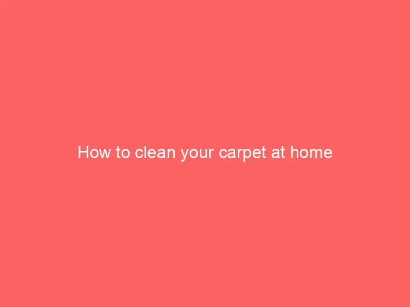 How to clean your carpet at home