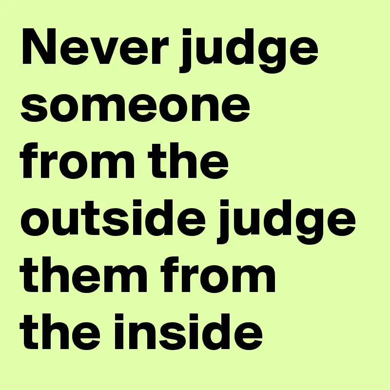 Step 1: &#8220;Never judge from the outside what you will not be able to know from the inside&#8221;