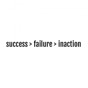 Failure is better than inaction