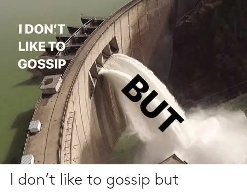 I don&#8217;t want to gossip