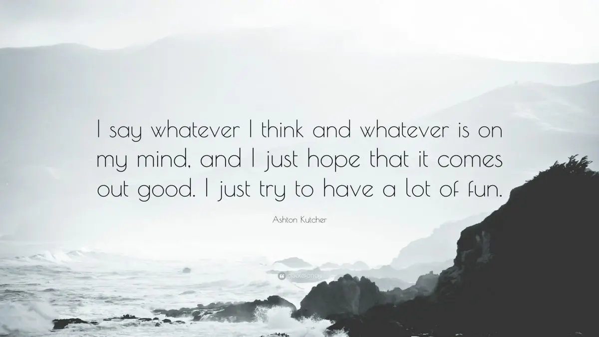 I say whatever I think