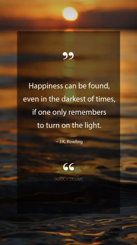 J. K. Rowling: &#8220;Happiness can be found even in the darkest of times &#8211; you just need to turn on the light&#8221;