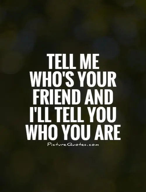 Tell me who is your friend