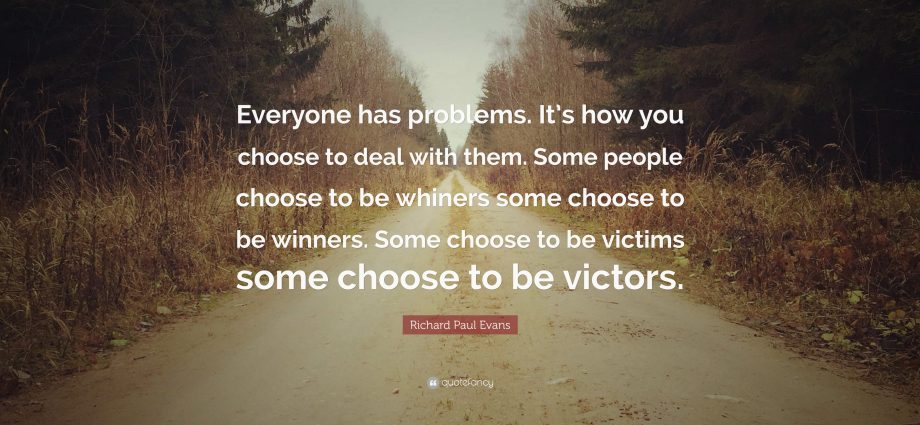 Everyone has problems. The question is how do you deal with them?