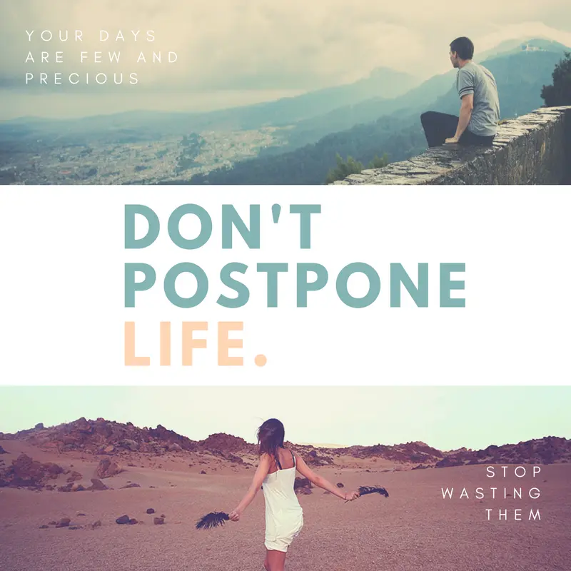 How to deal with the postponed life syndrome and stop postponing life for tomorrow?