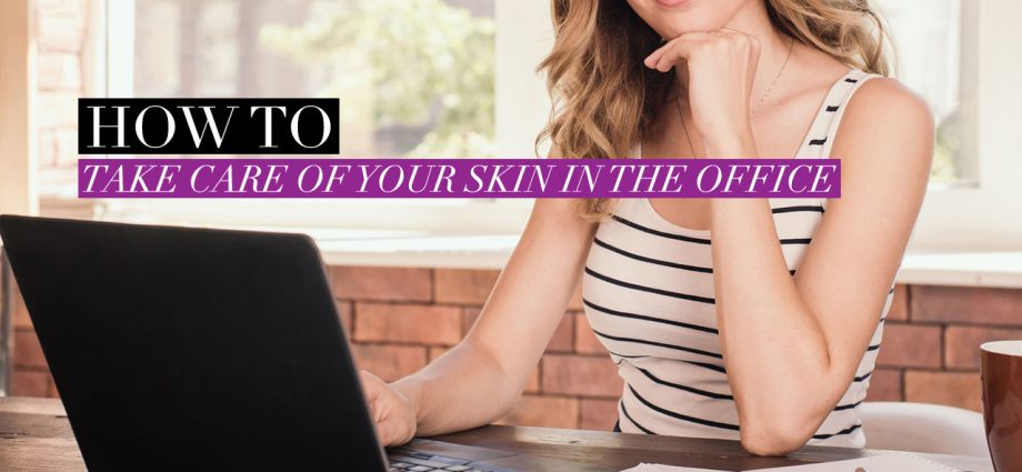 How to take care of your skin at the office